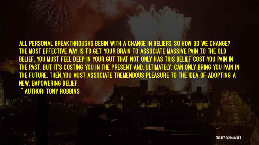 Tony Robbins Quotes: All Personal Breakthroughs Begin With A Change In Beliefs. So How Do We Change? The Most Effective Way Is To