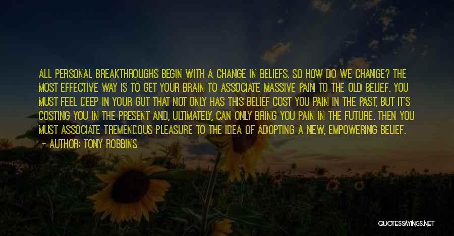 Tony Robbins Quotes: All Personal Breakthroughs Begin With A Change In Beliefs. So How Do We Change? The Most Effective Way Is To