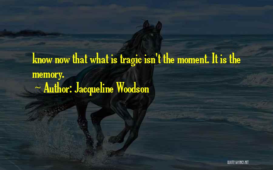 Jacqueline Woodson Quotes: Know Now That What Is Tragic Isn't The Moment. It Is The Memory.