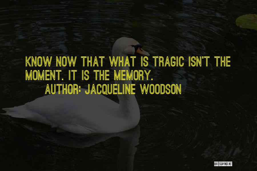 Jacqueline Woodson Quotes: Know Now That What Is Tragic Isn't The Moment. It Is The Memory.