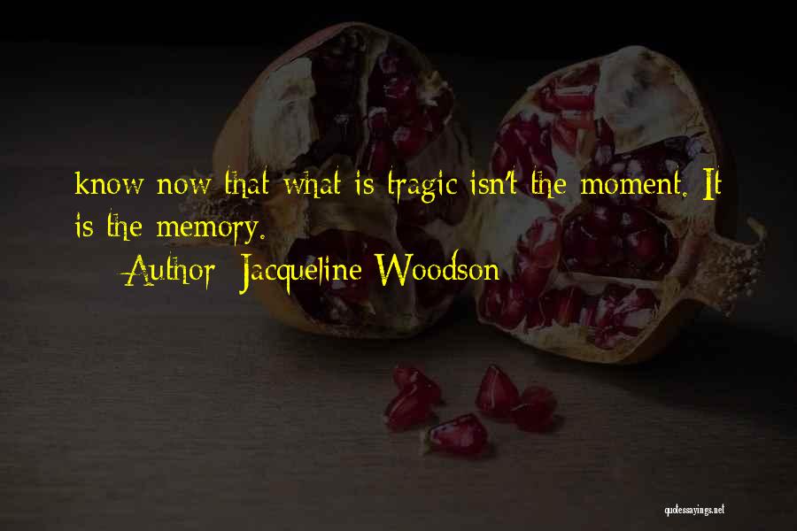 Jacqueline Woodson Quotes: Know Now That What Is Tragic Isn't The Moment. It Is The Memory.