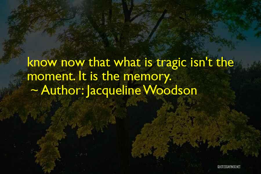 Jacqueline Woodson Quotes: Know Now That What Is Tragic Isn't The Moment. It Is The Memory.