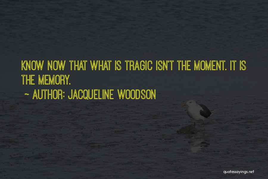 Jacqueline Woodson Quotes: Know Now That What Is Tragic Isn't The Moment. It Is The Memory.
