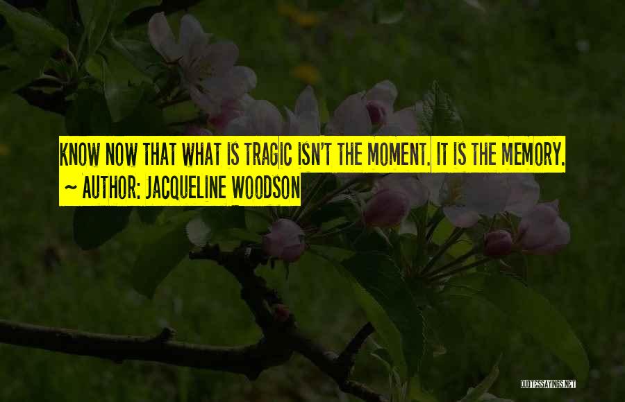 Jacqueline Woodson Quotes: Know Now That What Is Tragic Isn't The Moment. It Is The Memory.