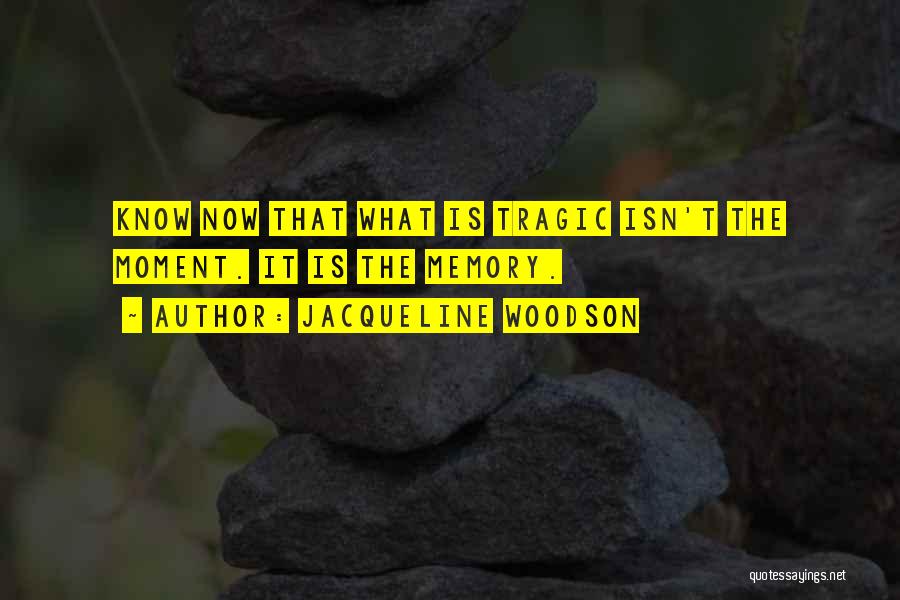 Jacqueline Woodson Quotes: Know Now That What Is Tragic Isn't The Moment. It Is The Memory.