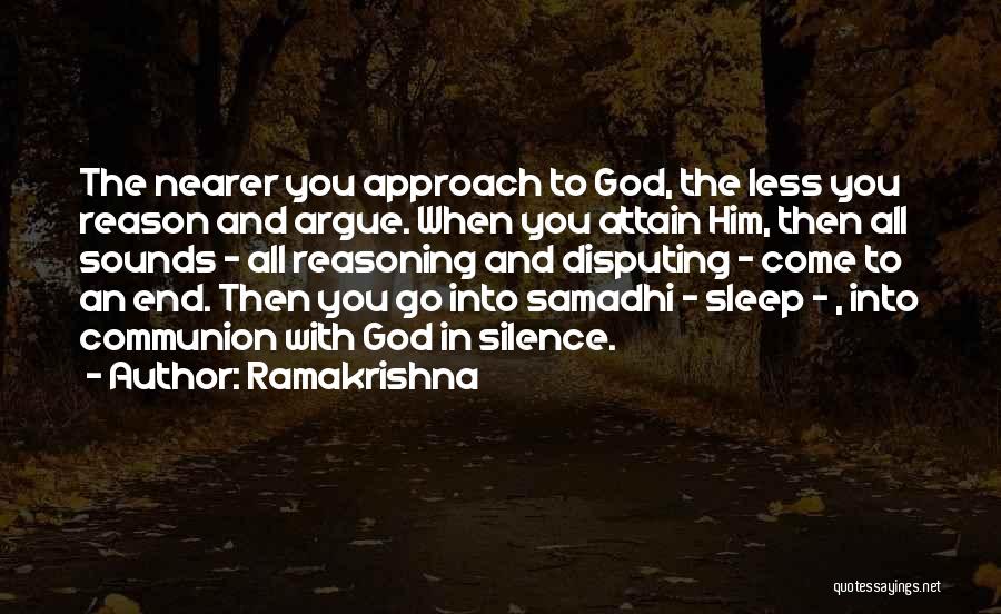 Ramakrishna Quotes: The Nearer You Approach To God, The Less You Reason And Argue. When You Attain Him, Then All Sounds -