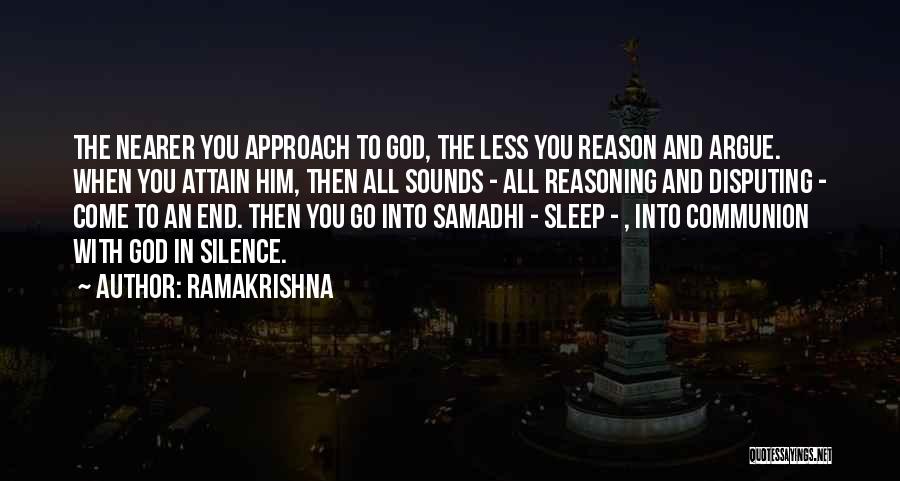 Ramakrishna Quotes: The Nearer You Approach To God, The Less You Reason And Argue. When You Attain Him, Then All Sounds -