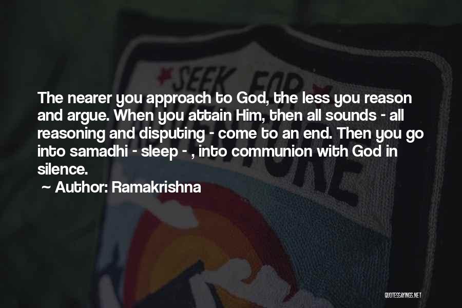 Ramakrishna Quotes: The Nearer You Approach To God, The Less You Reason And Argue. When You Attain Him, Then All Sounds -