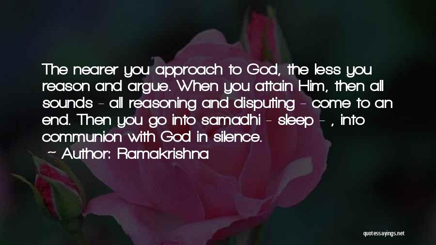 Ramakrishna Quotes: The Nearer You Approach To God, The Less You Reason And Argue. When You Attain Him, Then All Sounds -
