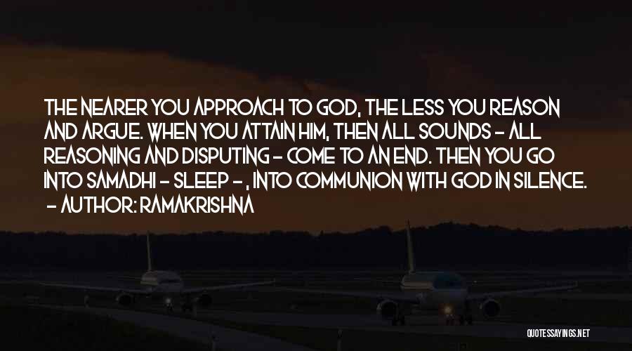 Ramakrishna Quotes: The Nearer You Approach To God, The Less You Reason And Argue. When You Attain Him, Then All Sounds -