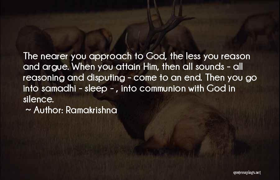 Ramakrishna Quotes: The Nearer You Approach To God, The Less You Reason And Argue. When You Attain Him, Then All Sounds -