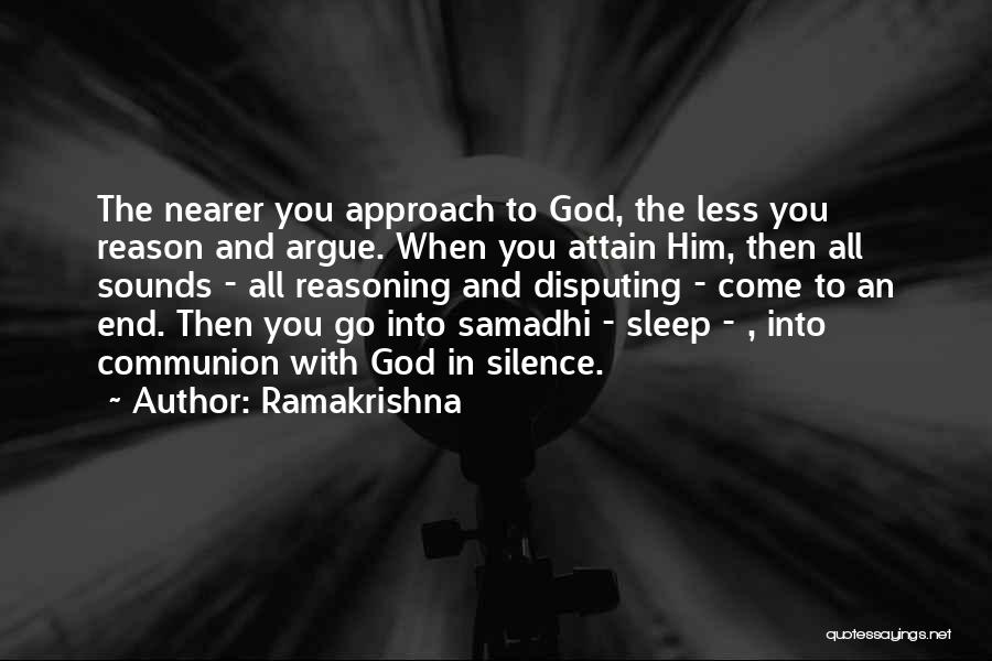 Ramakrishna Quotes: The Nearer You Approach To God, The Less You Reason And Argue. When You Attain Him, Then All Sounds -