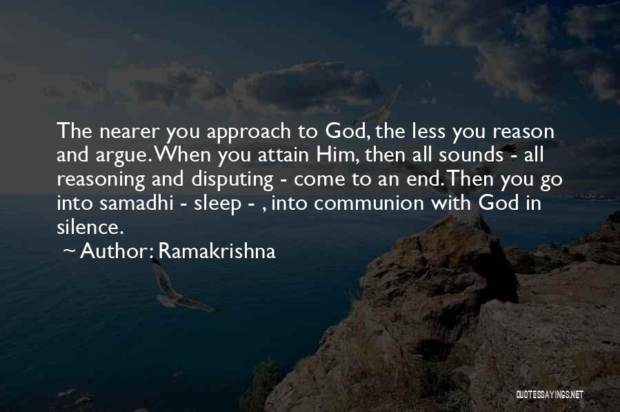 Ramakrishna Quotes: The Nearer You Approach To God, The Less You Reason And Argue. When You Attain Him, Then All Sounds -