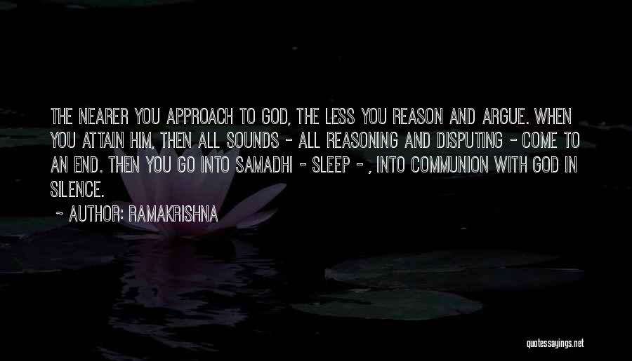 Ramakrishna Quotes: The Nearer You Approach To God, The Less You Reason And Argue. When You Attain Him, Then All Sounds -