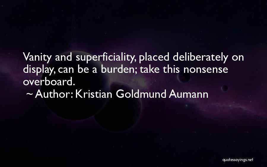 Kristian Goldmund Aumann Quotes: Vanity And Superficiality, Placed Deliberately On Display, Can Be A Burden; Take This Nonsense Overboard.