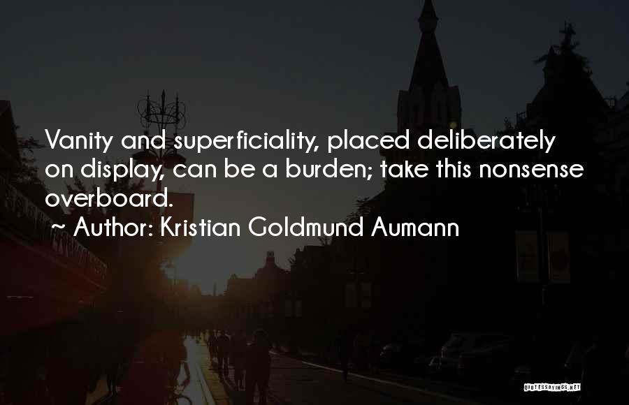 Kristian Goldmund Aumann Quotes: Vanity And Superficiality, Placed Deliberately On Display, Can Be A Burden; Take This Nonsense Overboard.