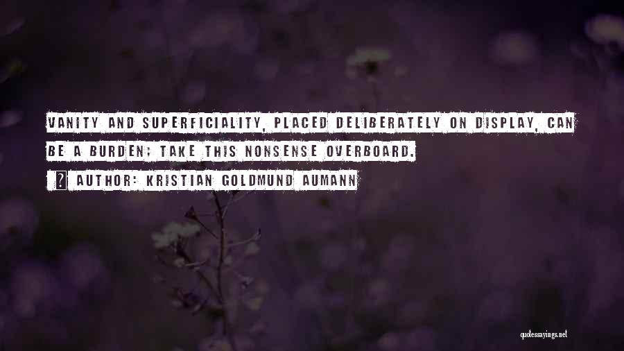 Kristian Goldmund Aumann Quotes: Vanity And Superficiality, Placed Deliberately On Display, Can Be A Burden; Take This Nonsense Overboard.