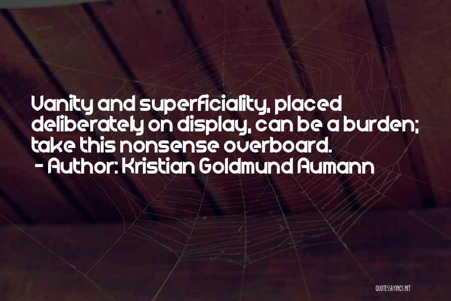 Kristian Goldmund Aumann Quotes: Vanity And Superficiality, Placed Deliberately On Display, Can Be A Burden; Take This Nonsense Overboard.