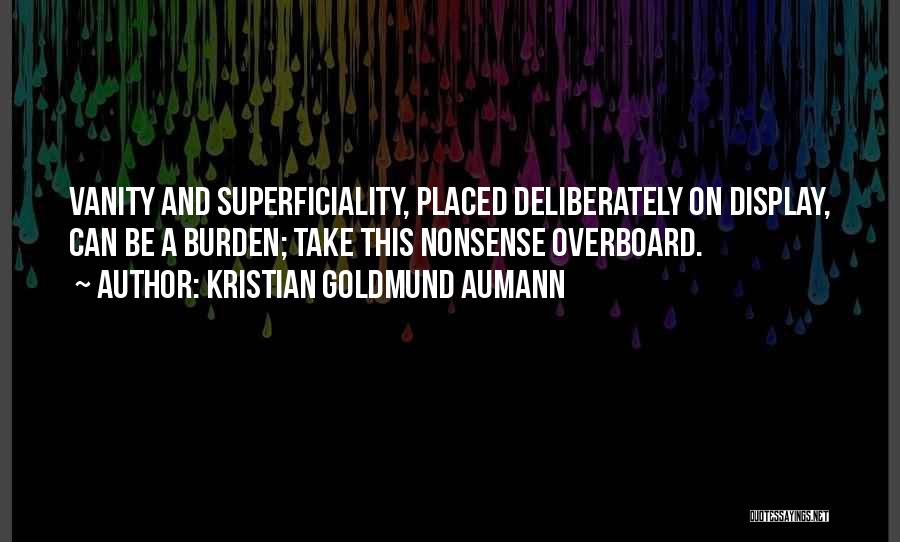 Kristian Goldmund Aumann Quotes: Vanity And Superficiality, Placed Deliberately On Display, Can Be A Burden; Take This Nonsense Overboard.