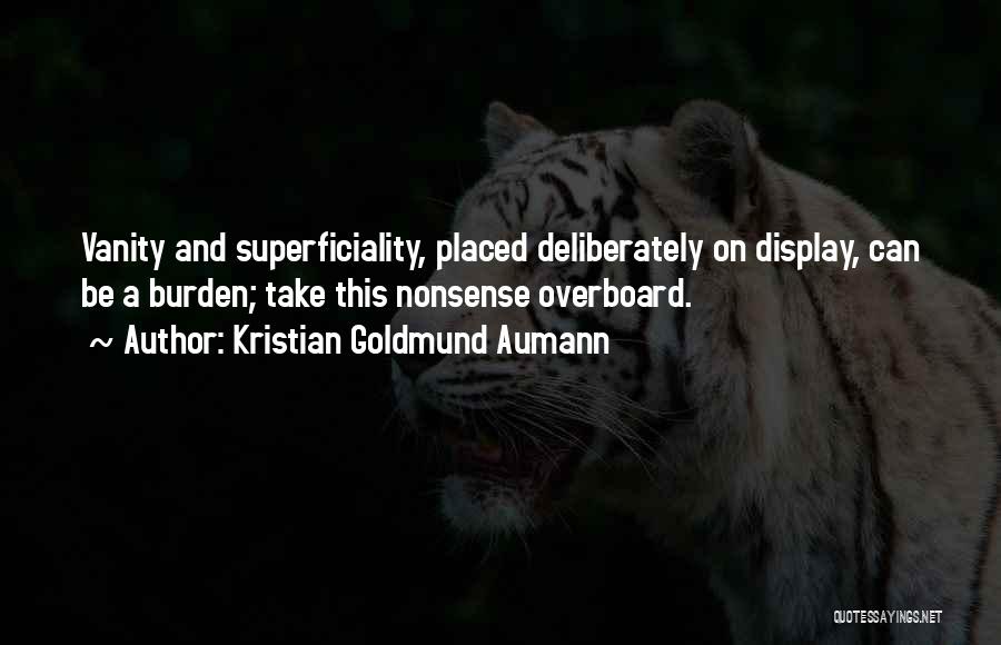 Kristian Goldmund Aumann Quotes: Vanity And Superficiality, Placed Deliberately On Display, Can Be A Burden; Take This Nonsense Overboard.