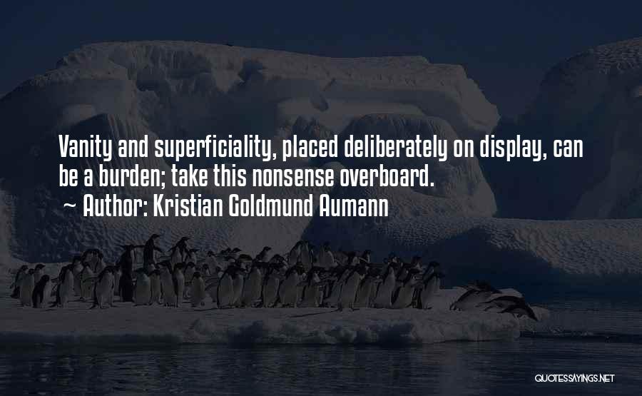 Kristian Goldmund Aumann Quotes: Vanity And Superficiality, Placed Deliberately On Display, Can Be A Burden; Take This Nonsense Overboard.