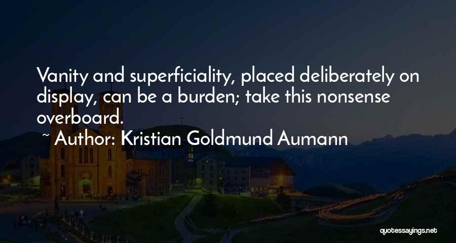 Kristian Goldmund Aumann Quotes: Vanity And Superficiality, Placed Deliberately On Display, Can Be A Burden; Take This Nonsense Overboard.