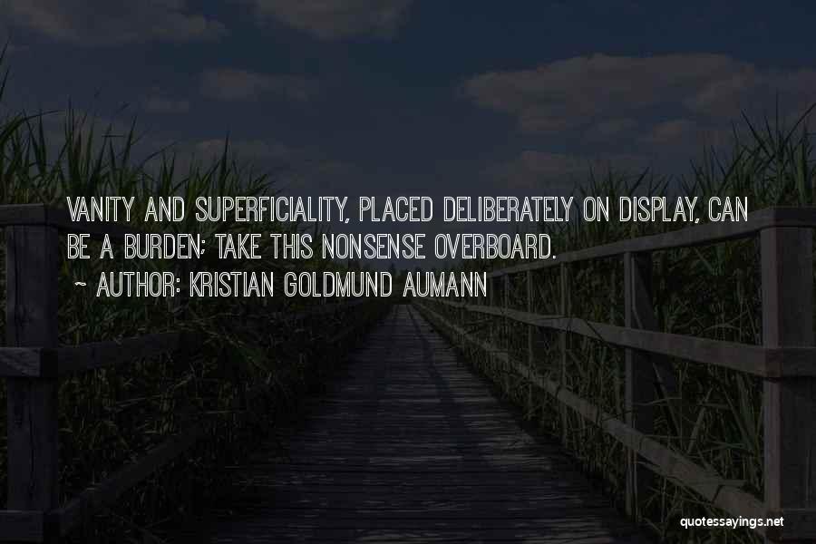 Kristian Goldmund Aumann Quotes: Vanity And Superficiality, Placed Deliberately On Display, Can Be A Burden; Take This Nonsense Overboard.