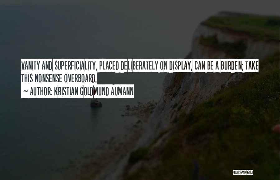 Kristian Goldmund Aumann Quotes: Vanity And Superficiality, Placed Deliberately On Display, Can Be A Burden; Take This Nonsense Overboard.