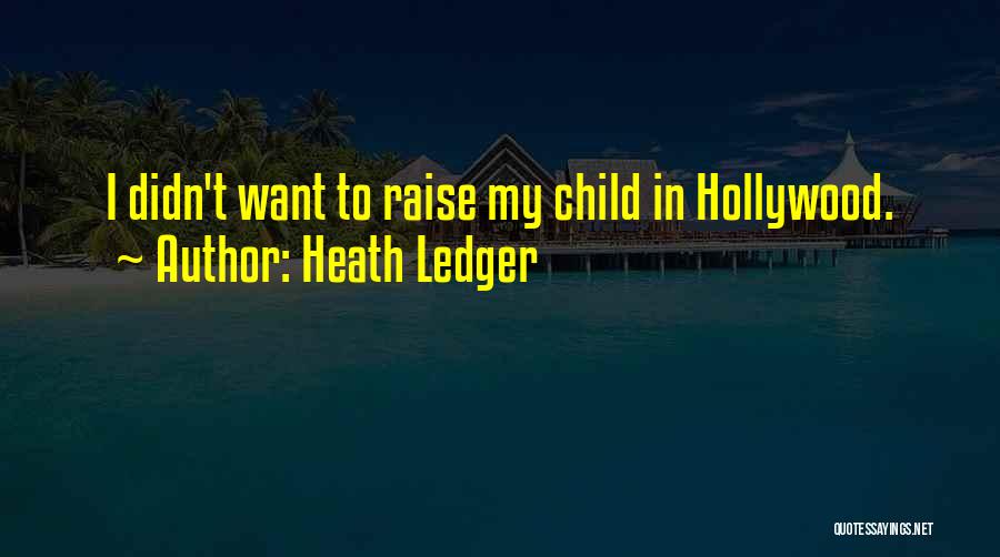Heath Ledger Quotes: I Didn't Want To Raise My Child In Hollywood.