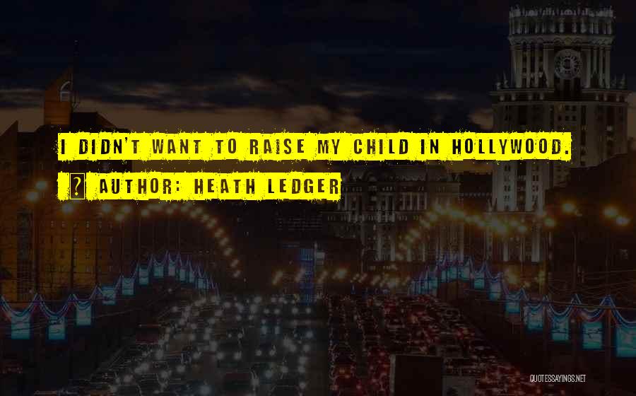 Heath Ledger Quotes: I Didn't Want To Raise My Child In Hollywood.