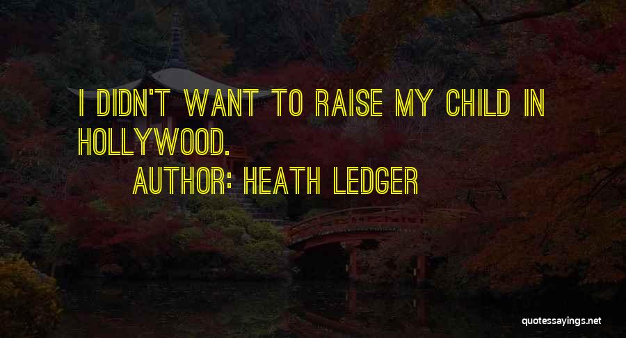 Heath Ledger Quotes: I Didn't Want To Raise My Child In Hollywood.
