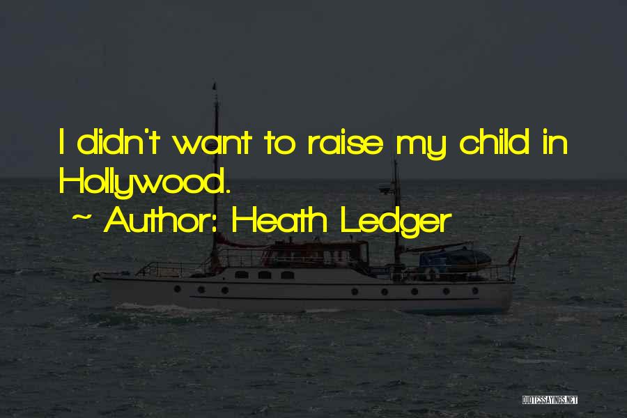 Heath Ledger Quotes: I Didn't Want To Raise My Child In Hollywood.