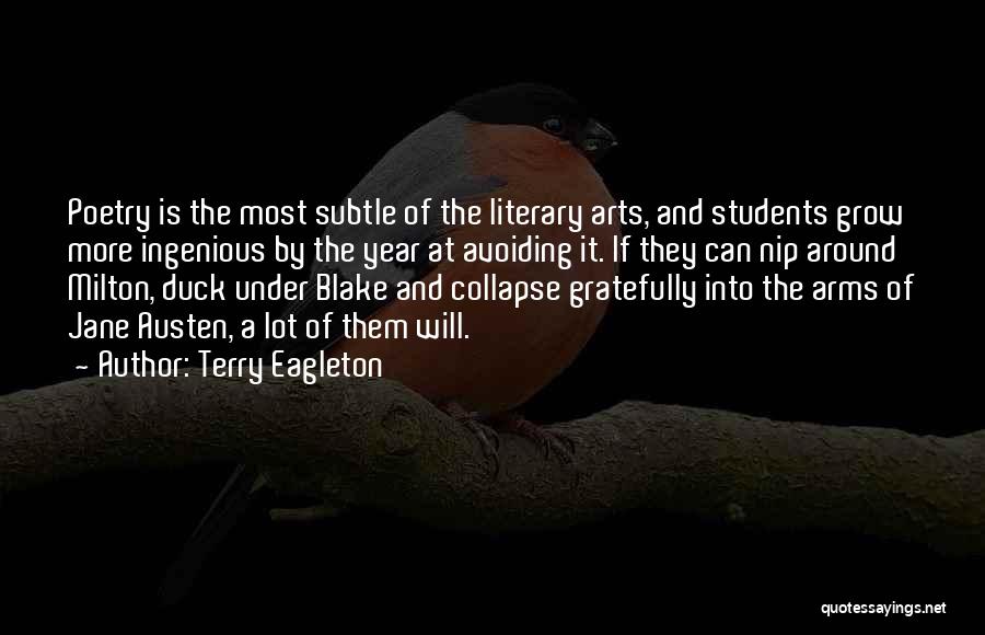 Terry Eagleton Quotes: Poetry Is The Most Subtle Of The Literary Arts, And Students Grow More Ingenious By The Year At Avoiding It.