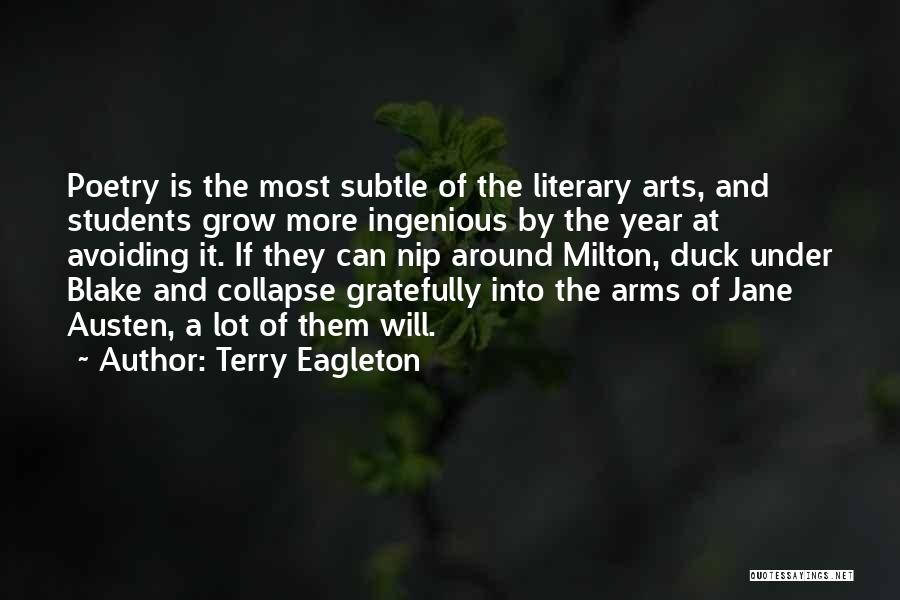Terry Eagleton Quotes: Poetry Is The Most Subtle Of The Literary Arts, And Students Grow More Ingenious By The Year At Avoiding It.