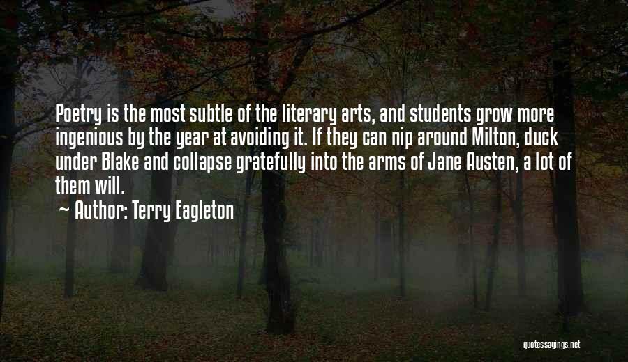 Terry Eagleton Quotes: Poetry Is The Most Subtle Of The Literary Arts, And Students Grow More Ingenious By The Year At Avoiding It.