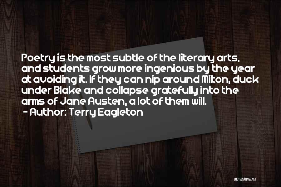 Terry Eagleton Quotes: Poetry Is The Most Subtle Of The Literary Arts, And Students Grow More Ingenious By The Year At Avoiding It.