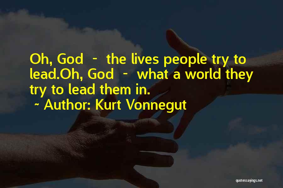 Kurt Vonnegut Quotes: Oh, God - The Lives People Try To Lead.oh, God - What A World They Try To Lead Them In.