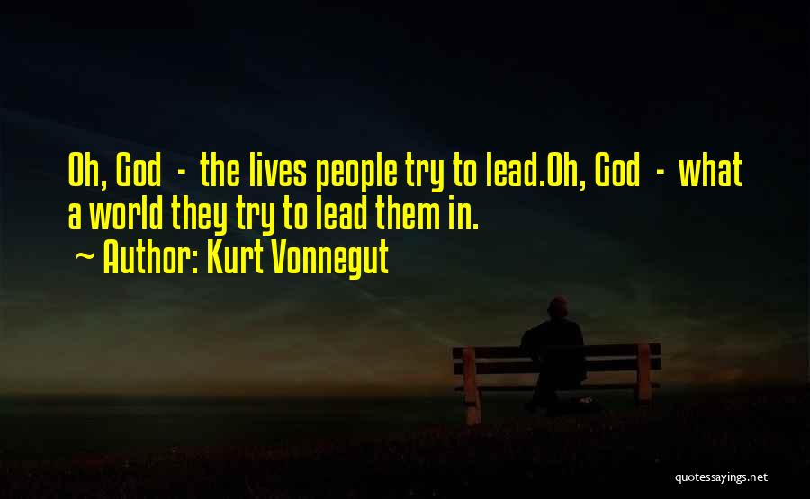 Kurt Vonnegut Quotes: Oh, God - The Lives People Try To Lead.oh, God - What A World They Try To Lead Them In.