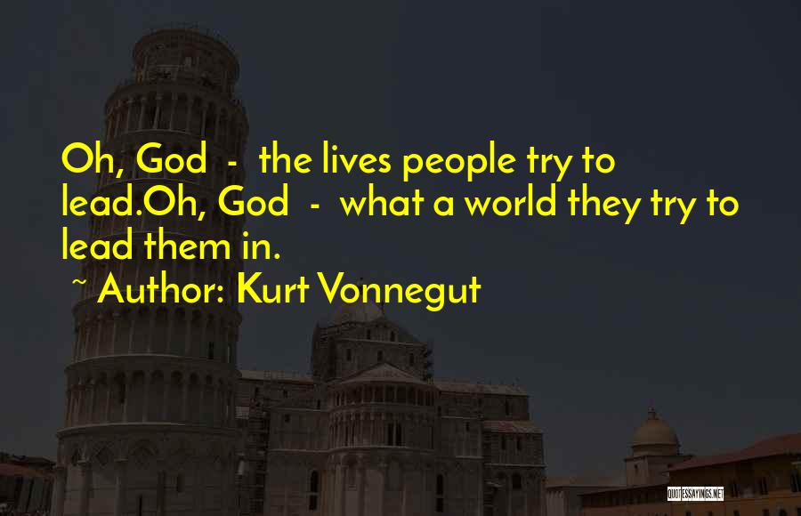 Kurt Vonnegut Quotes: Oh, God - The Lives People Try To Lead.oh, God - What A World They Try To Lead Them In.