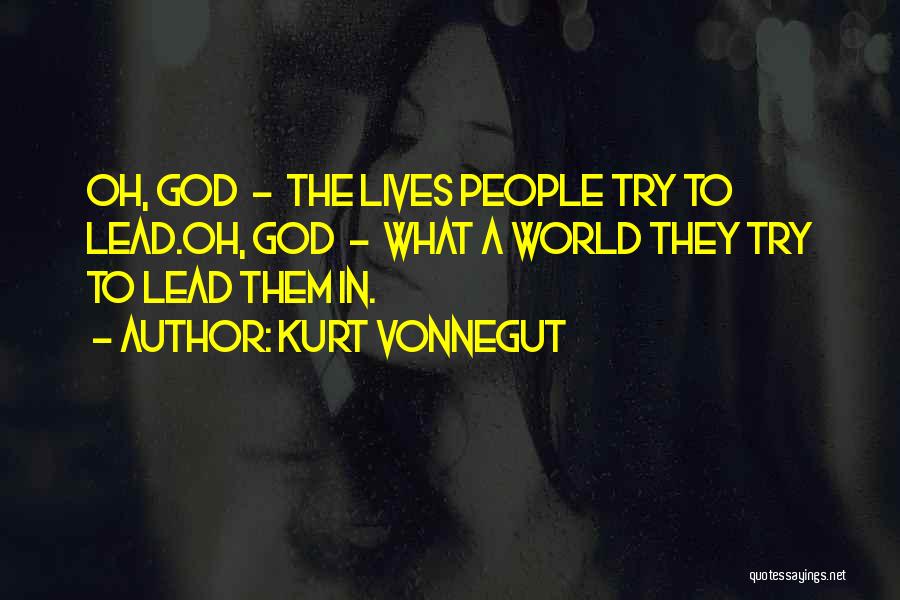 Kurt Vonnegut Quotes: Oh, God - The Lives People Try To Lead.oh, God - What A World They Try To Lead Them In.