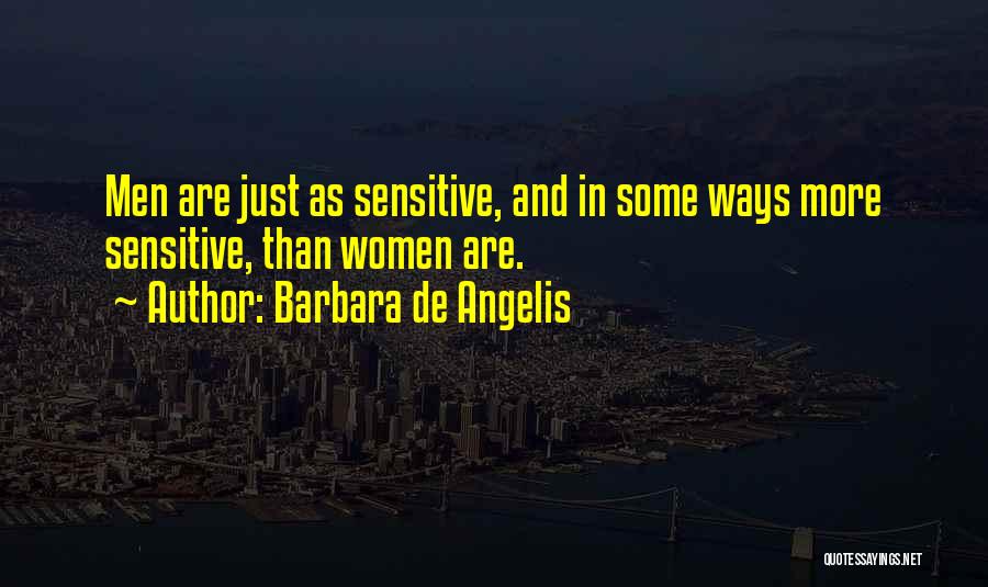 Barbara De Angelis Quotes: Men Are Just As Sensitive, And In Some Ways More Sensitive, Than Women Are.