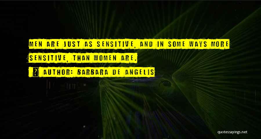 Barbara De Angelis Quotes: Men Are Just As Sensitive, And In Some Ways More Sensitive, Than Women Are.