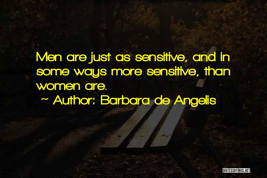Barbara De Angelis Quotes: Men Are Just As Sensitive, And In Some Ways More Sensitive, Than Women Are.