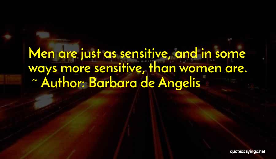 Barbara De Angelis Quotes: Men Are Just As Sensitive, And In Some Ways More Sensitive, Than Women Are.