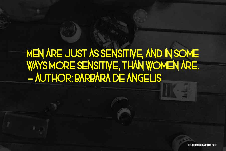 Barbara De Angelis Quotes: Men Are Just As Sensitive, And In Some Ways More Sensitive, Than Women Are.