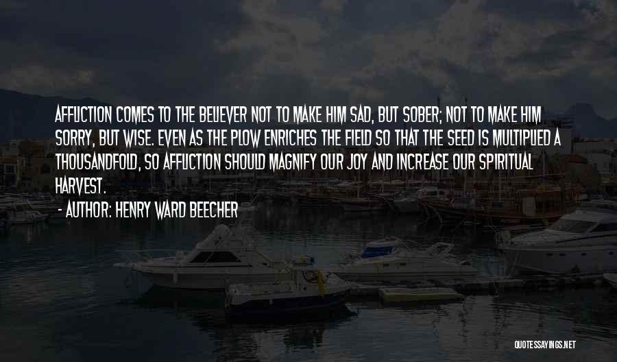 Henry Ward Beecher Quotes: Affliction Comes To The Believer Not To Make Him Sad, But Sober; Not To Make Him Sorry, But Wise. Even