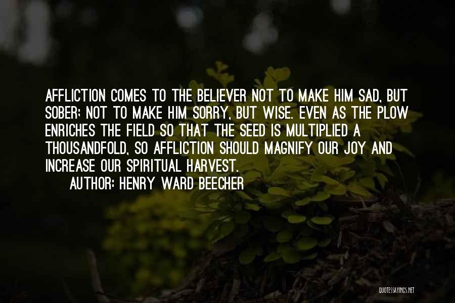 Henry Ward Beecher Quotes: Affliction Comes To The Believer Not To Make Him Sad, But Sober; Not To Make Him Sorry, But Wise. Even