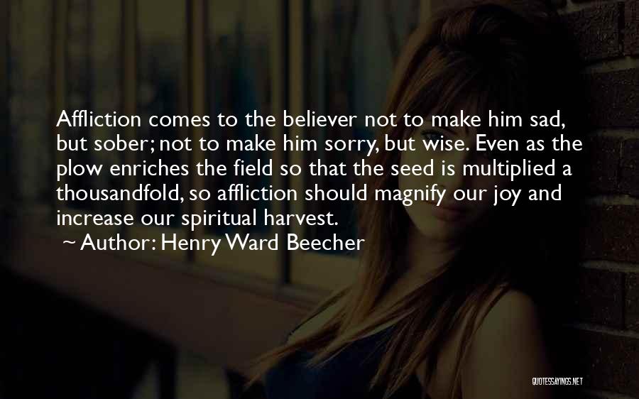 Henry Ward Beecher Quotes: Affliction Comes To The Believer Not To Make Him Sad, But Sober; Not To Make Him Sorry, But Wise. Even