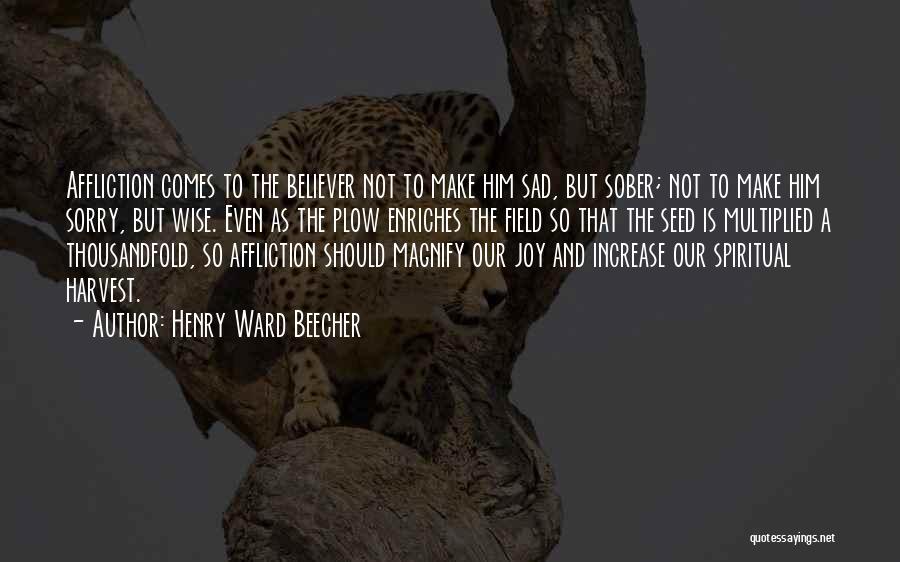 Henry Ward Beecher Quotes: Affliction Comes To The Believer Not To Make Him Sad, But Sober; Not To Make Him Sorry, But Wise. Even