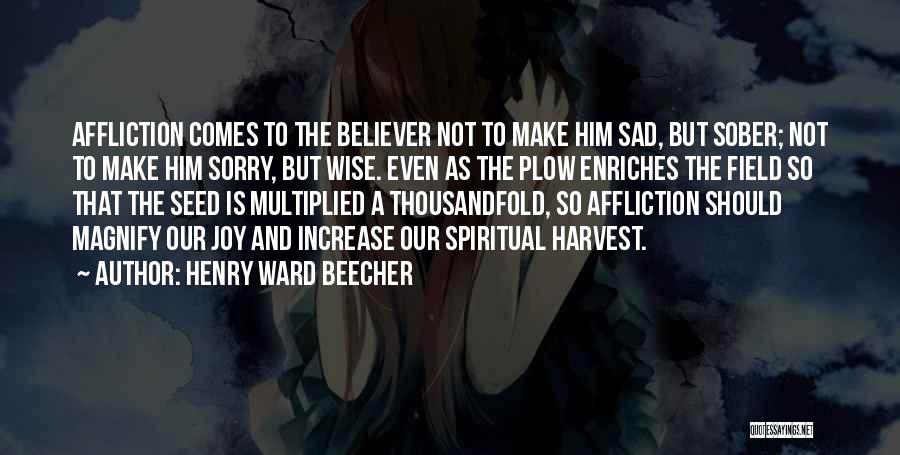 Henry Ward Beecher Quotes: Affliction Comes To The Believer Not To Make Him Sad, But Sober; Not To Make Him Sorry, But Wise. Even